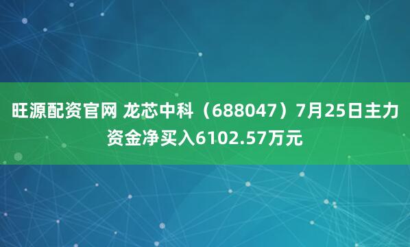 旺源配资官网 龙芯中科（688047）7月25日主力资金净买入6102.57万元