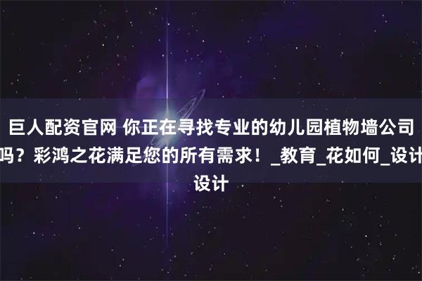 巨人配资官网 你正在寻找专业的幼儿园植物墙公司吗？彩鸿之花满足您的所有需求！_教育_花如何_设计