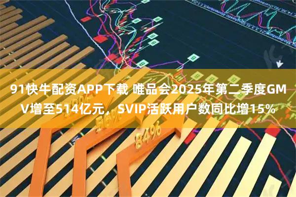 91快牛配资APP下载 唯品会2025年第二季度GMV增至514亿元，SVIP活跃用户数同比增15%