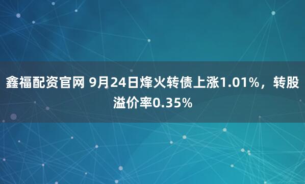 鑫福配资官网 9月24日烽火转债上涨1.01%，转股溢价率0.35%