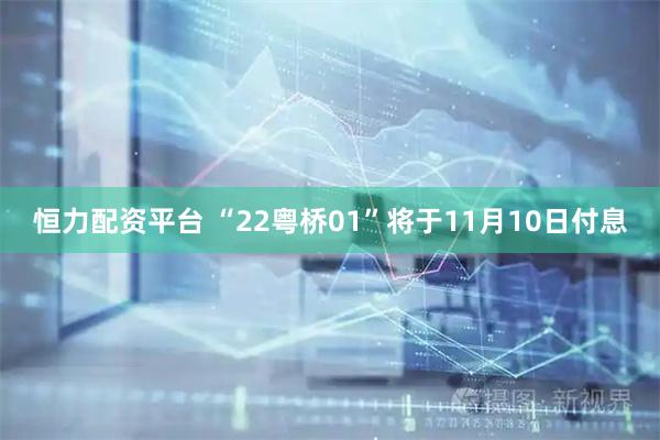 恒力配资平台 “22粤桥01”将于11月10日付息