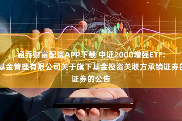 涵乔财富配资APP下载 中证2000增强ETF: 招商基金管理有限公司关于旗下基金投资关联方承销证券的公告