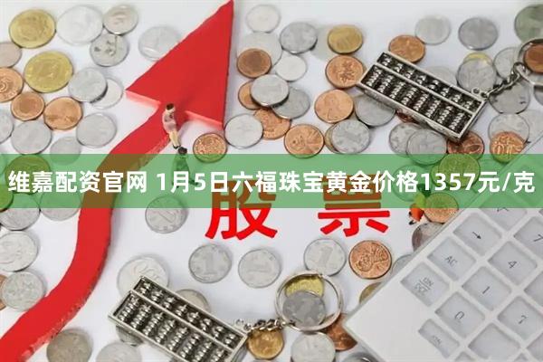 维嘉配资官网 1月5日六福珠宝黄金价格1357元/克