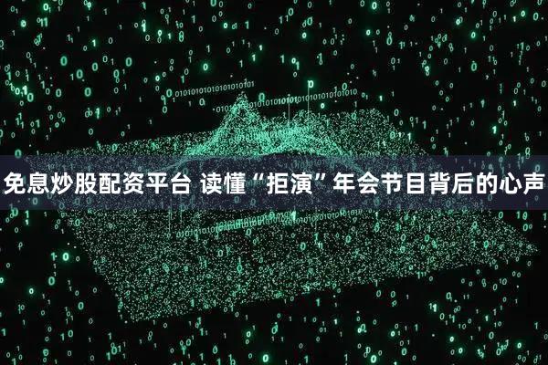 免息炒股配资平台 读懂“拒演”年会节目背后的心声