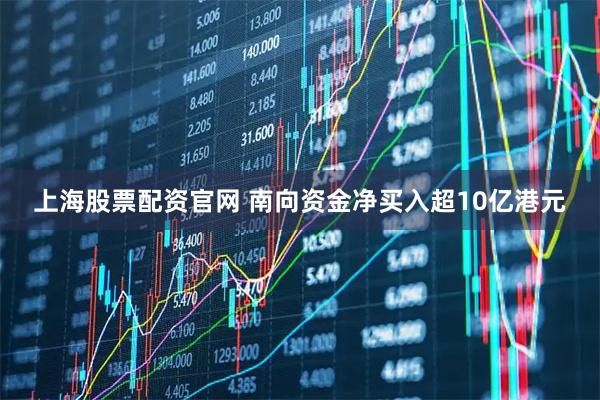 上海股票配资官网 南向资金净买入超10亿港元