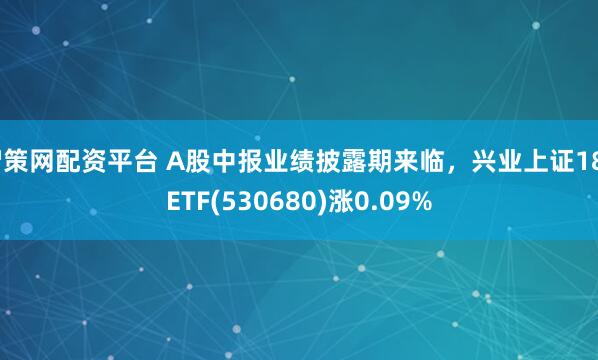 智策网配资平台 A股中报业绩披露期来临，兴业上证180ETF(530680)涨0.09%