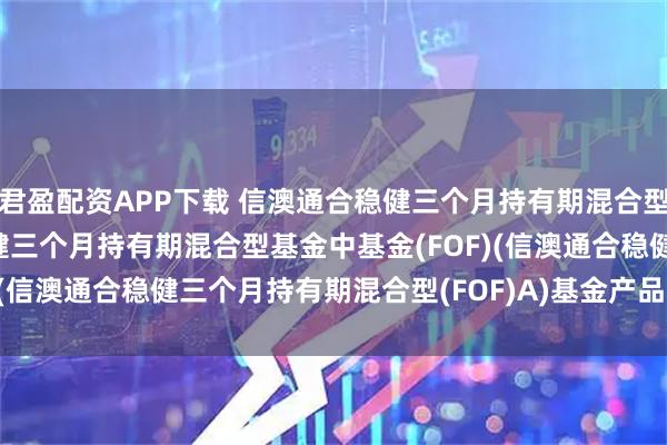 君盈配资APP下载 信澳通合稳健三个月持有期混合型(FOF)A: 信澳通合稳健三个月持有期混合型基金中基金(FOF)(信澳通合稳健三个月持有期混合型(FOF)A)基金产品资料概要更新