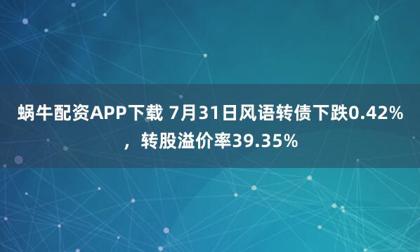 蜗牛配资APP下载 7月31日风语转债下跌0.42%，转股溢价率39.35%