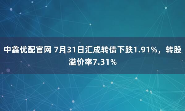 中鑫优配官网 7月31日汇成转债下跌1.91%，转股溢价率7.31%