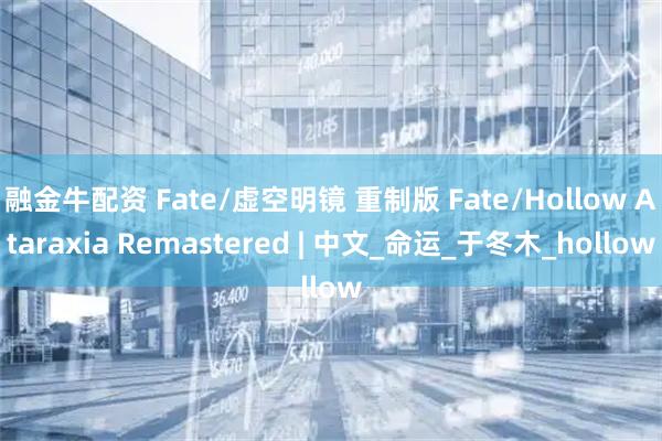 融金牛配资 Fate/虚空明镜 重制版 Fate/Hollow Ataraxia Remastered | 中文_命运_于冬木_hollow