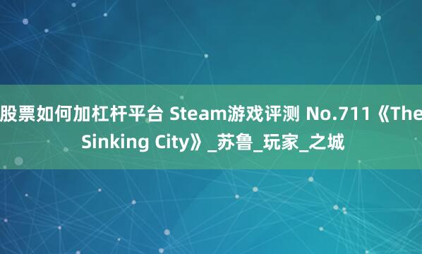 股票如何加杠杆平台 Steam游戏评测 No.711《The Sinking City》_苏鲁_玩家_之城
