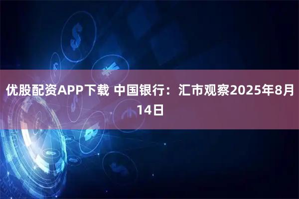 优股配资APP下载 中国银行：汇市观察2025年8月14日