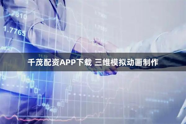 千茂配资APP下载 三维模拟动画制作