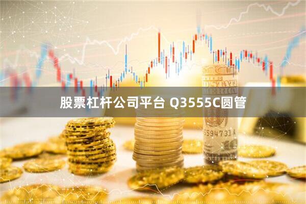 股票杠杆公司平台 Q3555C圆管